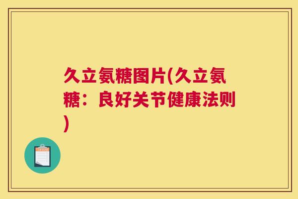 久立氨糖图片(久立氨糖:良好关节健康法则)