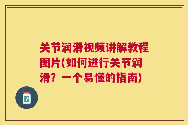 关节润滑视频讲解教程图片(如何进行关节润滑?一个易懂的指南)