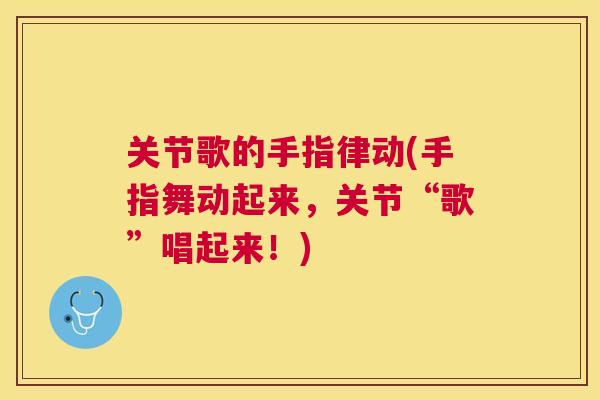 关节歌的手指律动(手指舞动起来,关节“歌”唱起来!)