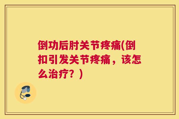 倒功后肘关节疼痛(倒扣引发关节疼痛，该怎么治疗？)