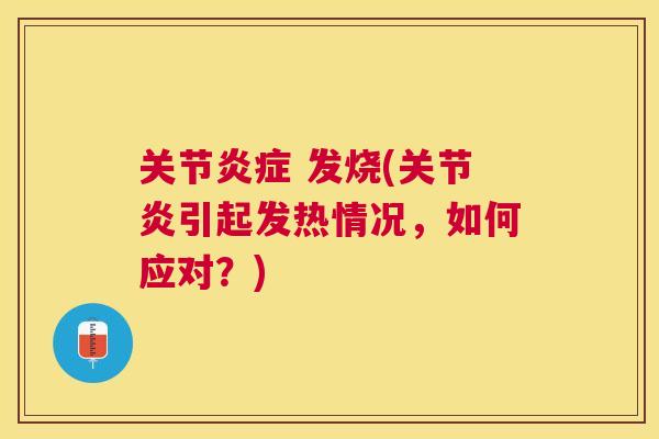 关节 发烧(引起发热情况,如何应对?) 关节 发烧(引起发热情况,如何应对?)