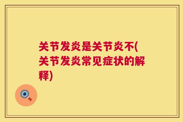 关节发炎是不(关节发炎常见症状的解释) 关节发炎是不(关节发炎常见症状的解释)
