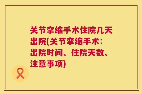 关节挛缩手术住院几天出院(关节挛缩手术:出院时间、住院天数、注意事项) 关节挛缩手术住院几天出院(关节挛缩手术:出院时间、住院天数、注意事项)
