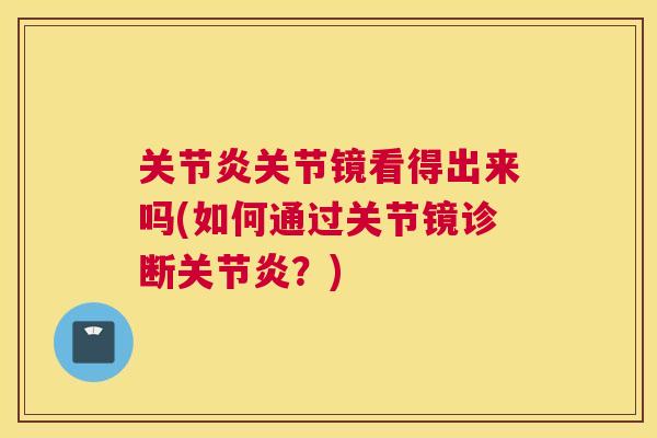 关节镜看得出来吗(如何通过关节镜诊断?) 关节镜看得出来吗(如何通过关节镜诊断?)