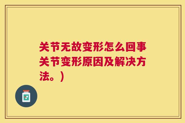 关节无故变形怎么回事关节变形原因及解决方法。)