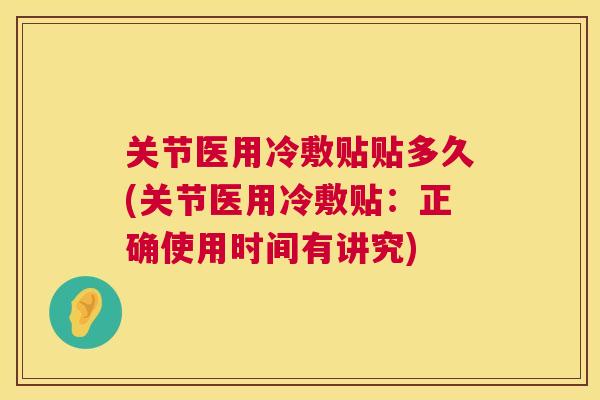 关节医用冷敷贴贴多久(关节医用冷敷贴:正确使用时间有讲究) 关节医用冷敷贴贴多久(关节医用冷敷贴:正确使用时间有讲究)
