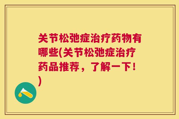 关节松弛症治疗药物有哪些(关节松弛症治疗药品推荐,了解一下!)