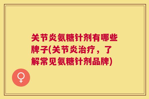 氨糖针剂有哪些牌子(,了解常见氨糖针剂品牌) 氨糖针剂有哪些牌子(,了解常见氨糖针剂品牌)