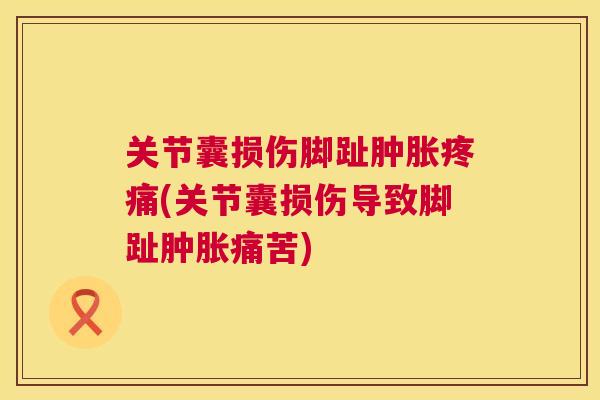关节囊损伤脚趾肿胀疼痛(关节囊损伤导致脚趾肿胀痛苦)