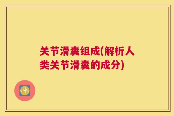 关节滑囊组成(解析人类关节滑囊的成分)