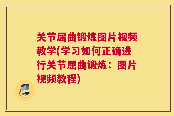 关节屈曲锻炼图片视频教学(学习如何正确进行关节屈曲锻炼:图片视频教程) 关节屈曲锻炼图片视频教学(学习如何正确进行关节屈曲锻炼:图片视频教程)