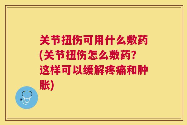 关节扭伤可用什么敷药(关节扭伤怎么敷药？这样可以缓解和)