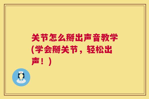 关节怎么掰出声音教学(学会掰关节,轻松出声!)