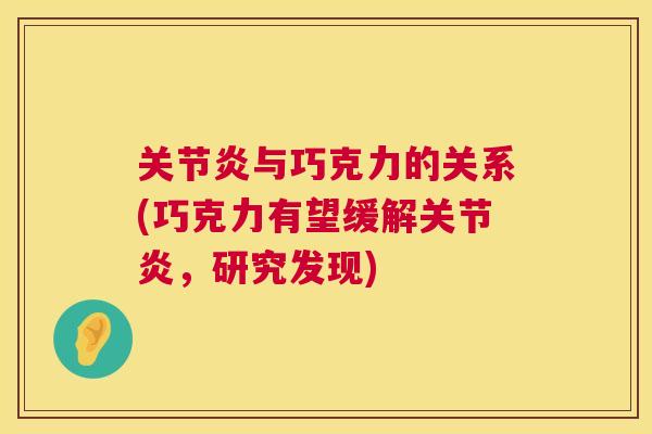 关节炎与巧克力的关系(巧克力有望缓解关节炎,研究发现)