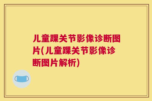 儿童踝关节影像诊断图片(儿童踝关节影像诊断图片解析)