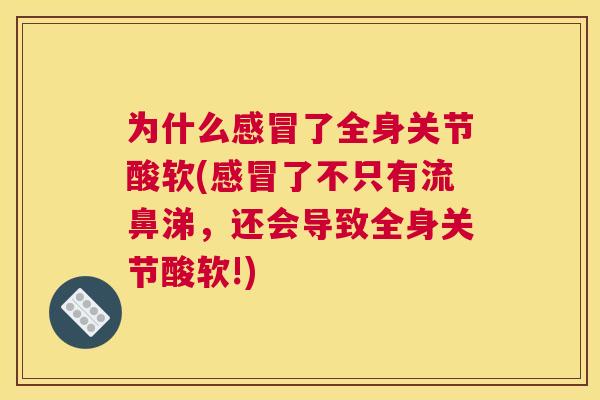 为什么感冒了全身关节酸软(感冒了不只有流鼻涕,还会导致全身关节酸软!)
