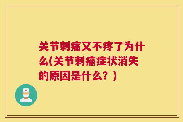 关节刺痛又不疼了为什么(关节刺痛症状消失的原因是什么?)