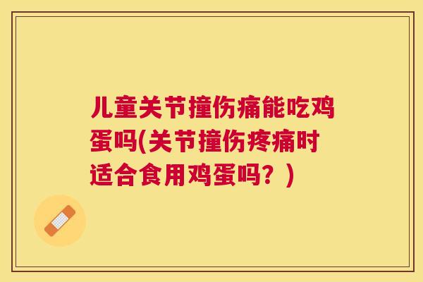 儿童关节撞伤痛能吃鸡蛋吗(关节撞伤疼痛时适合食用鸡蛋吗？)