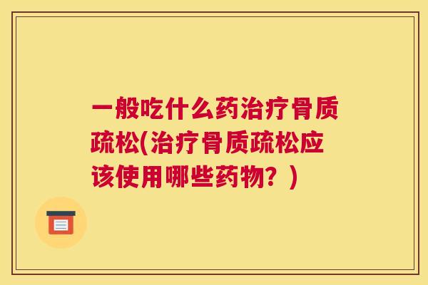 一般吃什么药(应该使用哪些?) 一般吃什么药(应该使用哪些?)