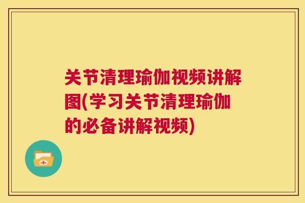 关节清理瑜伽视频讲解图(学习关节清理瑜伽的必备讲解视频) 关节清理瑜伽视频讲解图(学习关节清理瑜伽的必备讲解视频)