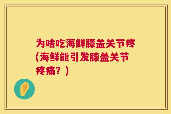为啥吃海鲜膝盖关节疼(海鲜能引发膝盖关节?) 为啥吃海鲜膝盖关节疼(海鲜能引发膝盖关节?)