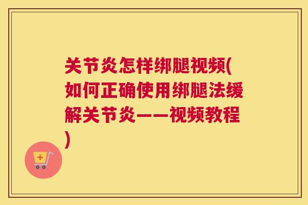 关节炎怎样绑腿视频(如何正确使用绑腿法缓解关节炎——视频教程)