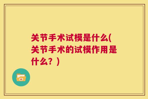关节手术试模是什么(关节手术的试模作用是什么?)