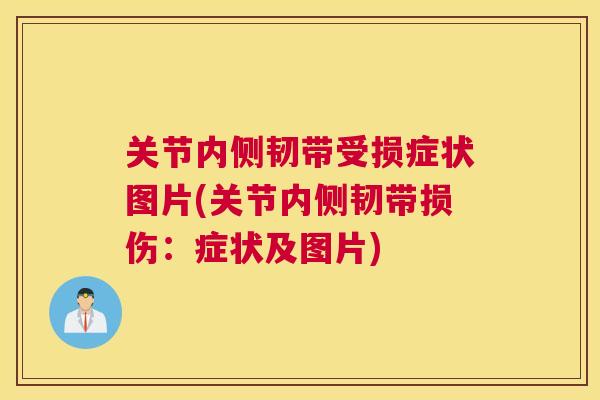 关节内侧韧带受损症状图片(关节内侧韧带损伤:症状及图片)