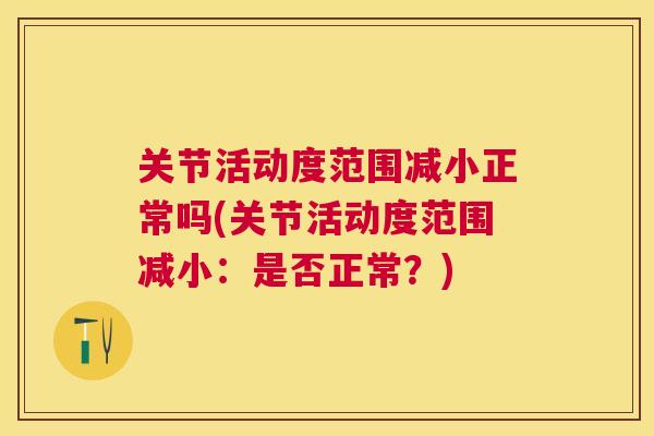 关节活动度范围减小正常吗(关节活动度范围减小:是否正常?)