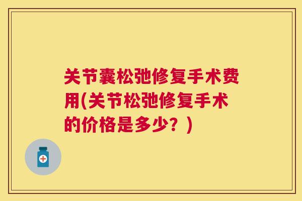 关节囊松弛修复手术费用(关节松弛修复手术的价格是多少？)