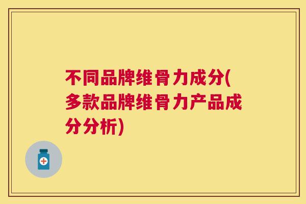 不同品牌维骨力成分(多款品牌维骨力产品成分分析)