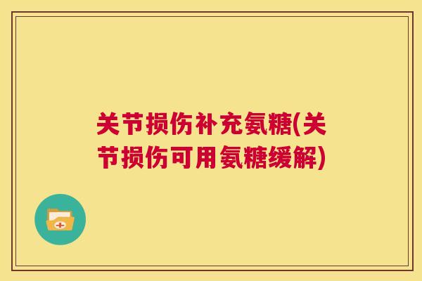 关节损伤补充氨糖(关节损伤可用氨糖缓解) 关节损伤补充氨糖(关节损伤可用氨糖缓解)