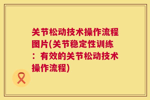 关节松动技术操作流程图片(关节稳定性训练:有效的关节松动技术操作流程)