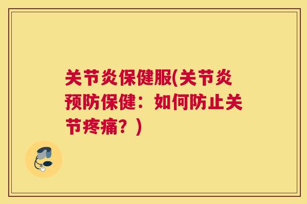 关节炎保健服(关节炎预防保健：如何防止关节疼痛？)
