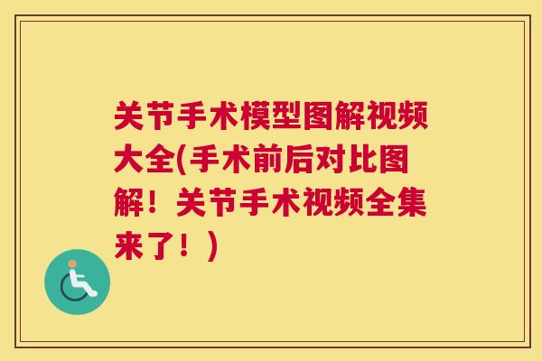关节手术模型图解视频大全(手术前后对比图解！关节手术视频全集来了！)