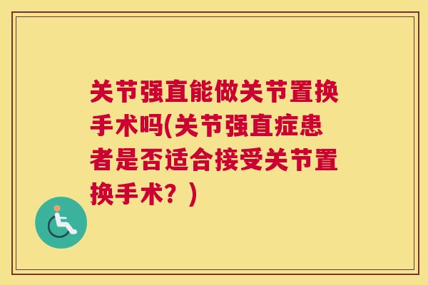 关节强直能做关节置换手术吗(关节强直症患者是否适合接受关节置换手术？)