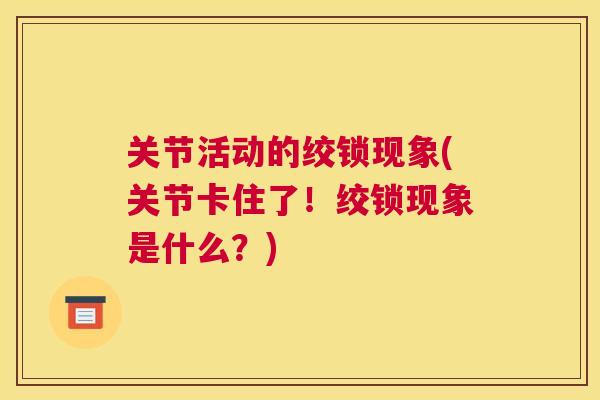 关节活动的绞锁现象(关节卡住了!绞锁现象是什么?)
