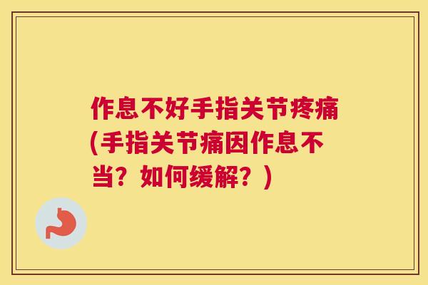 作息不好手指关节疼痛(手指关节痛因作息不当？如何缓解？)