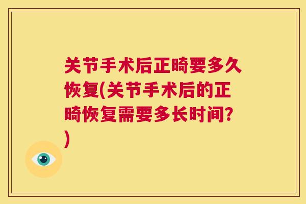 关节手术后正畸要多久恢复(关节手术后的正畸恢复需要多长时间?)