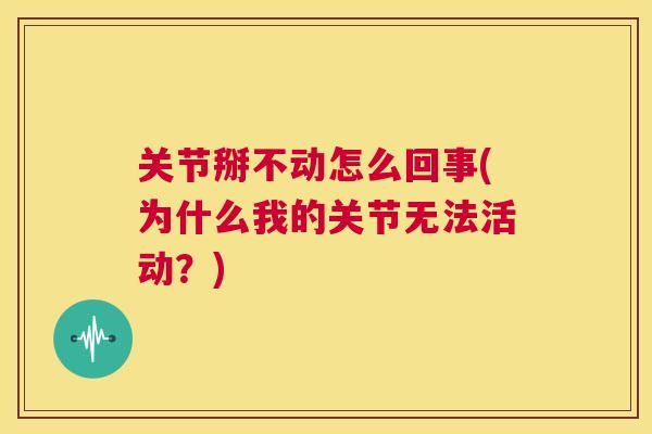 关节掰不动怎么回事(为什么我的关节无法活动?) 关节掰不动怎么回事(为什么我的关节无法活动?)