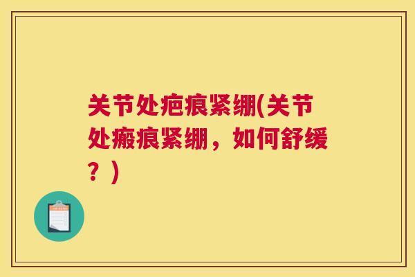 关节处疤痕紧绷(关节处瘢痕紧绷,如何舒缓?) 关节处疤痕紧绷(关节处瘢痕紧绷,如何舒缓?)