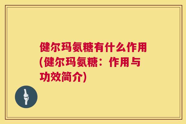 健尔玛氨糖有什么作用(健尔玛氨糖：作用与功效简介)