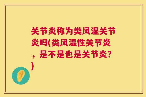 关节炎称为类风湿关节炎吗(类风湿性关节炎，是不是也是关节炎？)