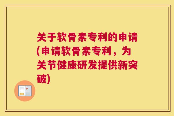 关于软骨素专利的申请(申请软骨素专利,为关节健康研发提供新突破)