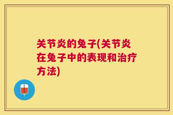 关节炎的兔子(关节炎在兔子中的表现和治疗方法)