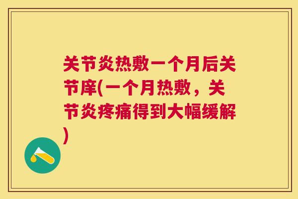 热敷一个月后关节庠(一个月热敷,得到大幅缓解) 热敷一个月后关节庠(一个月热敷,得到大幅缓解)