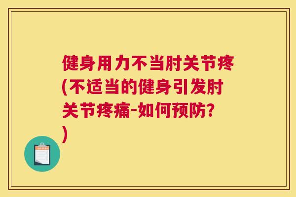 健身用力不当肘关节疼(不适当的健身引发肘关节疼痛-如何预防?)