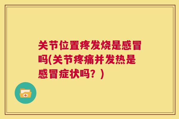 关节位置疼发烧是感冒吗(关节疼痛并发热是感冒症状吗?)