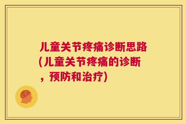 儿童关节疼痛诊断思路(儿童关节疼痛的诊断,预防和治疗)