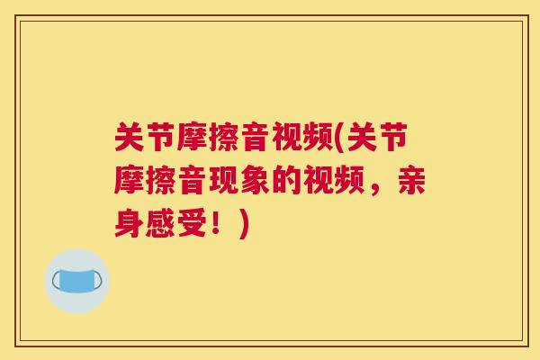 关节摩擦音视频(关节摩擦音现象的视频，亲身感受！)
